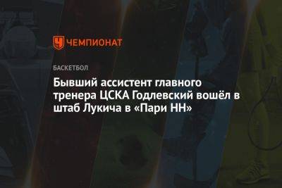 Бывший ассистент главного тренера ЦСКА Годлевский вошёл в штаб Лукича в «Пари НН»