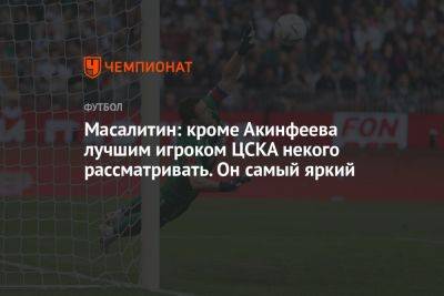 Масалитин: кроме Акинфеева лучшим игроком ЦСКА некого рассматривать. Он самый яркий