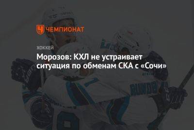 Морозов: КХЛ не устраивает ситуация по обменам СКА с «Сочи»