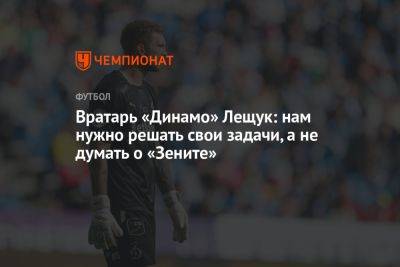 Вратарь «Динамо» Лещук: нам нужно решать свои задачи, а не думать о «Зените»