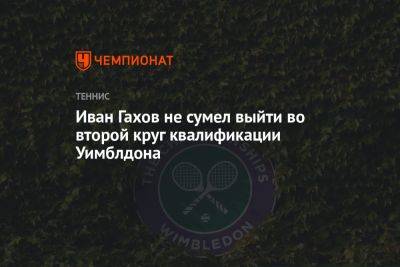 Иван Гахов не сумел выйти во второй круг квалификации Уимблдона