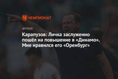 Карапузов: Личка заслуженно пошёл на повышение в «Динамо». Мне нравился его «Оренбург»