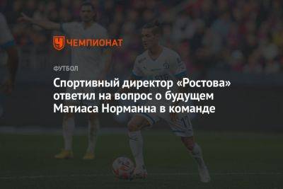 Спортивный директор «Ростова» ответил на вопрос о будущем Матиаса Норманна в команде