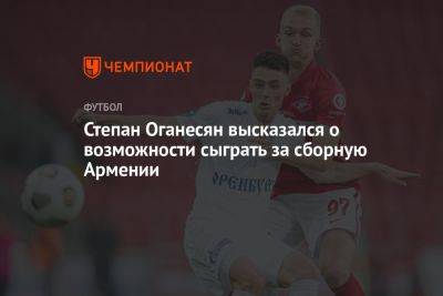 Степан Оганесян высказался о возможности сыграть за сборную Армении