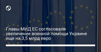 Главы МИД ЕС согласовали увеличение военной помощи Украине еще на 3,5 млрд евро