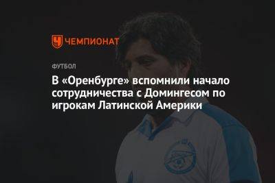 В «Оренбурге» вспомнили начало сотрудничества с Домингесом по игрокам Латинской Америки