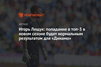Игорь Лещук: попадание в топ-3 в новом сезоне будет нормальным результатом для «Динамо»