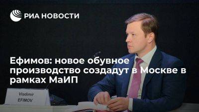 Ефимов: новое обувное производство создадут в Москве в рамках МаИП