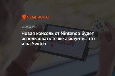 Новая консоль от Nintendo будет использовать те же аккаунты, что и на Switch