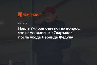 Наиль Умяров ответил на вопрос, что изменилось в «Спартаке» после ухода Леонида Федуна
