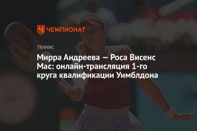 Мирра Андреева — Роса Висенс Мас: онлайн-трансляция 1-го круга квалификации Уимблдона