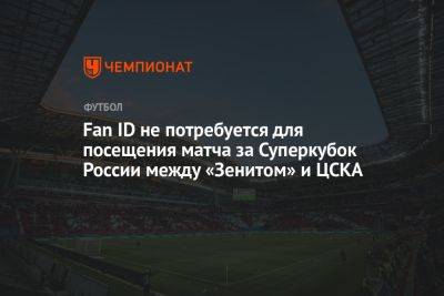 Fan ID не потребуется для посещения матча за Суперкубок России между «Зенитом» и ЦСКА