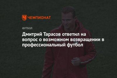 Дмитрий Тарасов ответил на вопрос о возможном возвращении в профессиональный футбол