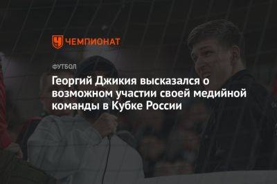 Георгий Джикия высказался о возможном участии своей медийной команды в Кубке России