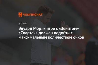 Эдуард Мор: к игре с «Зенитом» «Спартак» должен подойти с максимальным количеством очков