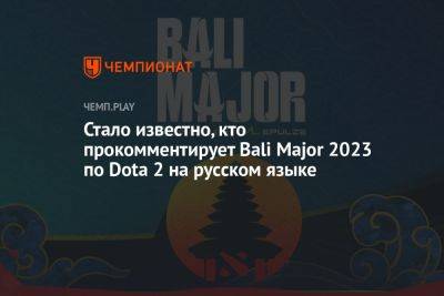 Стало известно, кто прокомментирует Bali Major 2023 по Dota 2 на русском языке