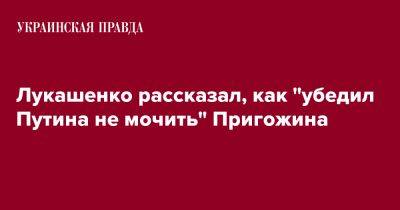 Лукашенко рассказал, как "убедил Путина не мочить" Пригожина