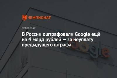 В России оштрафовали Google ещё на 4 млрд рублей — за неуплату предыдущего штрафа