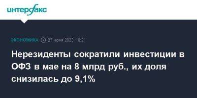 Нерезиденты сократили инвестиции в ОФЗ в мае на 8 млрд руб., их доля снизилась до 9,1%