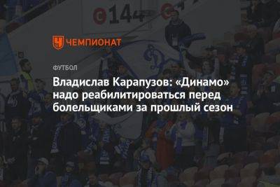 Владислав Карапузов: «Динамо» надо реабилитироваться перед болельщиками за прошлый сезон