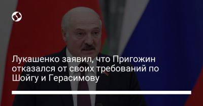 Лукашенко заявил, что Пригожин отказался от своих требований по Шойгу и Герасимову