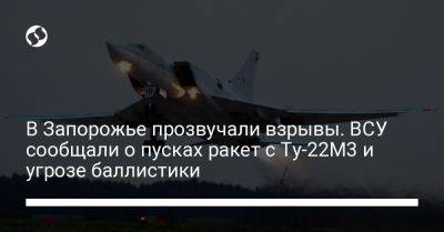 В Запорожье прозвучали взрывы. ВСУ сообщали о пусках ракет с Ту-22М3 и угрозе баллистики