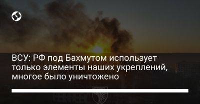 ВСУ: РФ под Бахмутом использует только элементы наших укреплений, многое было уничтожено
