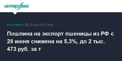 Пошлина на экспорт пшеницы из РФ с 28 июня снижена на 5,3%, до 2 тыс. 473 руб. за т - smartmoney.one - Москва - Россия