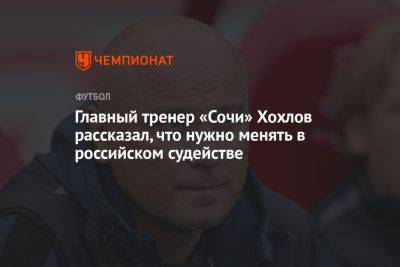 Главный тренер «Сочи» Хохлов рассказал, что нужно менять в российском судействе