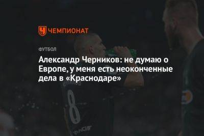 Александр Черников: не думаю о Европе, у меня есть неоконченные дела в «Краснодаре»