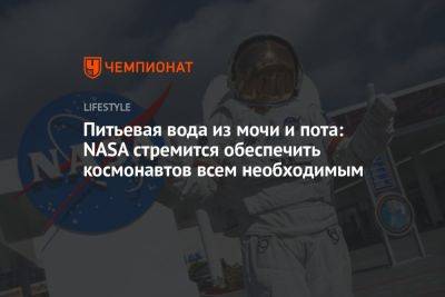 Питьевая вода из мочи и пота: NASA стремится обеспечить космонавтов всем необходимым
