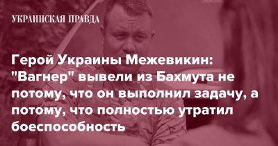 Герой Украины Межевикин: "Вагнер" вывели из Бахмута не потому, что он выполнил задачу, а потому, что полностью утратил боеспособность
