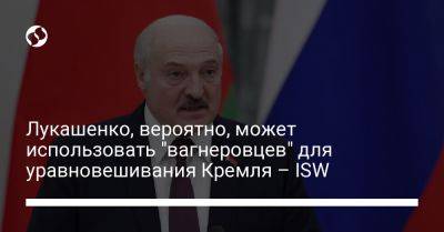 Лукашенко, вероятно, может использовать "вагнеровцев" для уравновешивания Кремля – ISW