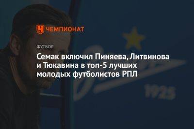 Семак включил Пиняева, Литвинова и Тюкавина в топ-5 лучших молодых футболистов РПЛ