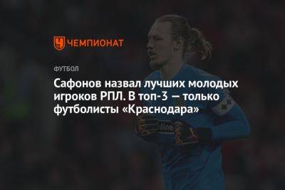Сафонов назвал лучших молодых игроков РПЛ. В топ-3 — только футболисты «Краснодара»