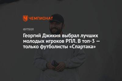 Георгий Джикия выбрал лучших молодых игроков РПЛ. В топ-3 — только футболисты «Спартака»