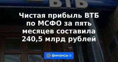 Чистая прибыль ВТБ по МСФО за пять месяцев составила 240,5 млрд рублей