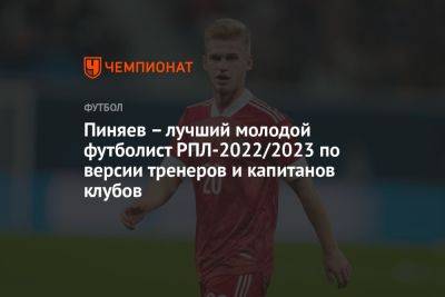Пиняев — лучший молодой футболист РПЛ-2022/2023 по версии тренеров и капитанов клубов