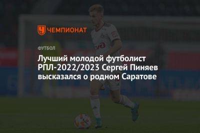 Лучший молодой футболист РПЛ-2022/2023 Сергей Пиняев высказался о родном Саратове