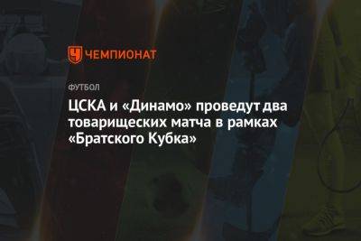 ЦСКА и «Динамо» проведут два товарищеских матча в рамках «Братского Кубка»