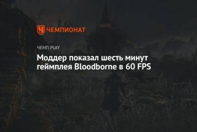 Джейсон Шрайер - Моддер показал шесть минут геймплея Bloodborne в 60 FPS - championat.com
