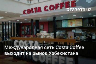 Международная сеть Costa Coffee выходит на рынок Узбекистана