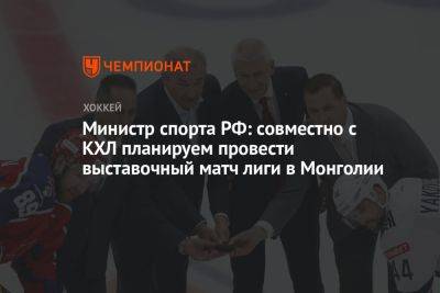 Министр спорта РФ: совместно с КХЛ планируем провести выставочный матч лиги в Монголии