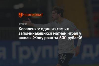 Коваленко: один из самых запоминающихся матчей играл у школы. Жопу рвал за 600 рублей!