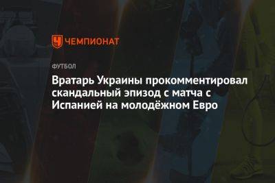 Вратарь Украины прокомментировал скандальный эпизод с матча с Испанией на молодёжном Евро
