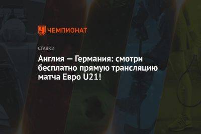 Англия — Германия: смотри бесплатно прямую трансляцию матча Евро U21!