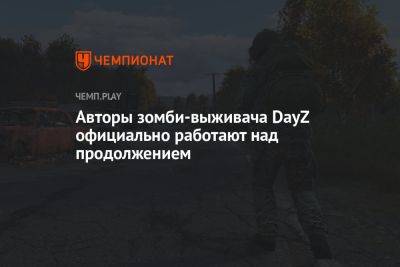 Авторы зомби-выживача DayZ официально работают над продолжением — DayZ 2