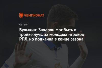 Булыкин: Захарян мог быть в тройке лучших молодых игроков РПЛ, но подкачал в конце сезона