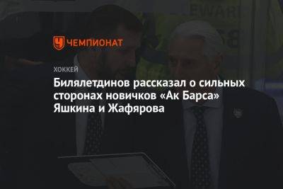 Билялетдинов рассказал о сильных сторонах новичков «Ак Барса» Яшкина и Жафярова