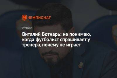 Виталий Ботнарь: не понимаю, когда футболист спрашивает у тренера, почему не играет